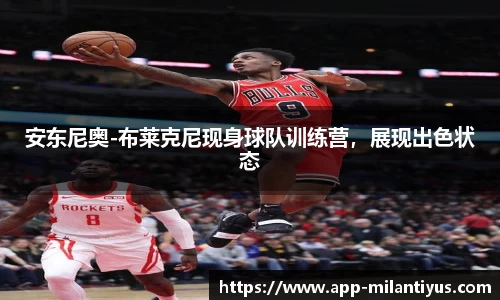 安东尼奥-布莱克尼现身球队训练营，展现出色状态