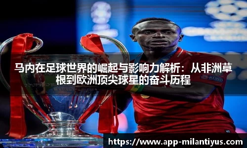 马内在足球世界的崛起与影响力解析：从非洲草根到欧洲顶尖球星的奋斗历程