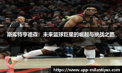 斯库特亨德森:未来篮球巨星的崛起与挑战之路